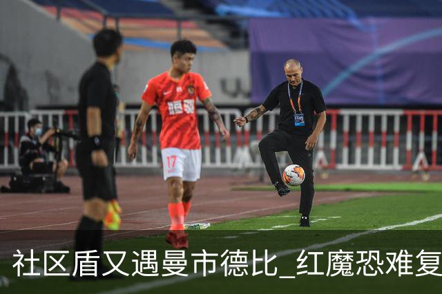 社区盾又遇曼市德比 红魔恐难复刻足总杯奇迹